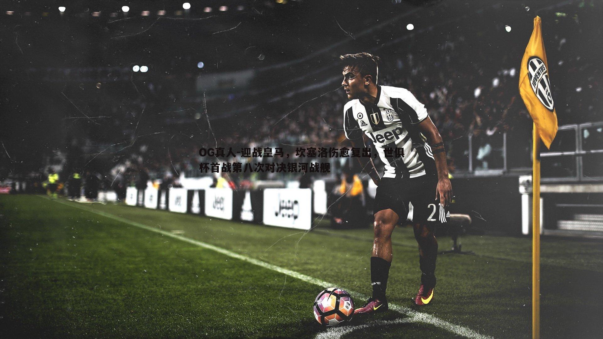 迎战皇马，坎塞洛伤愈复出，世俱杯首战第八次对决银河战舰