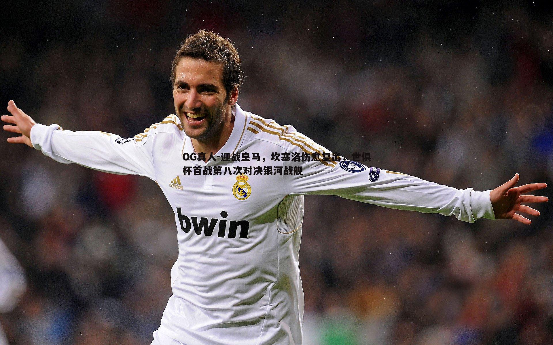 迎战皇马，坎塞洛伤愈复出，世俱杯首战第八次对决银河战舰